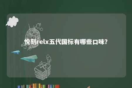 悦刻relx五代国标有哪些口味？ 